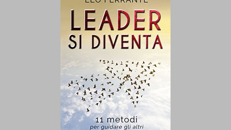 Leader si diventa: 11 metodi per guidare gli altri nel lavoro e nella vita.
